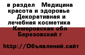  в раздел : Медицина, красота и здоровье » Декоративная и лечебная косметика . Кемеровская обл.,Березовский г.